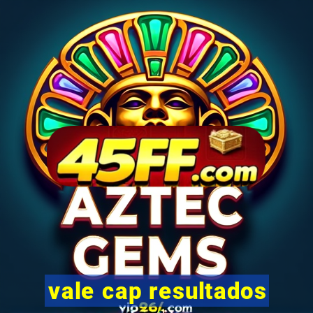 vale cap resultados